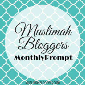 Muslimah Bloggers Monthly Prompt
